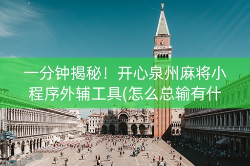 一分钟揭秘！开心泉州麻将小程序外辅工具(怎么总输有什么猫腻)