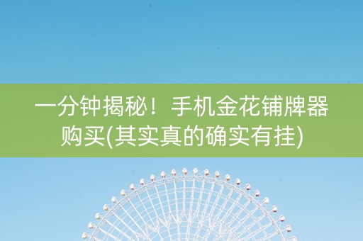 一分钟揭秘！手机金花铺牌器购买(其实真的确实有挂)