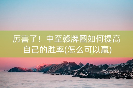 厉害了！中至赣牌圈如何提高自己的胜率(怎么可以赢)