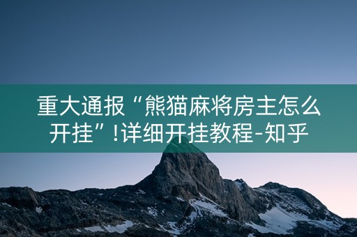 重大通报“熊猫麻将房主怎么开挂”!详细开挂教程-知乎