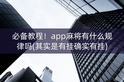必备教程！app麻将有什么规律吗(其实是有挂确实有挂)