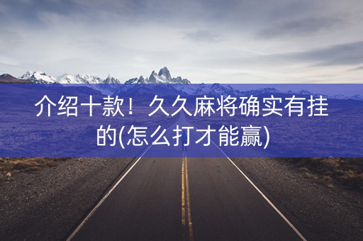介绍十款！久久麻将确实有挂的(怎么打才能赢)