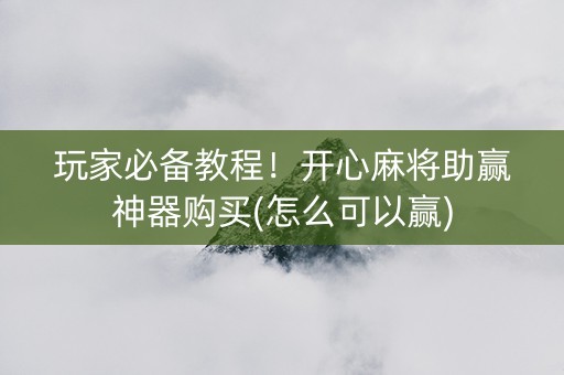 玩家必备教程！开心麻将助赢神器购买(怎么可以赢)