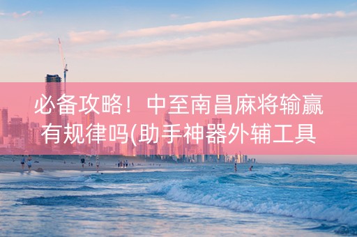 必备攻略！中至南昌麻将输赢有规律吗(助手神器外辅工具)