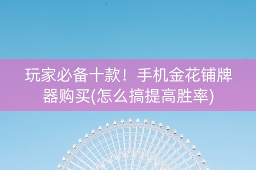 玩家必备十款！手机金花铺牌器购买(怎么搞提高胜率)