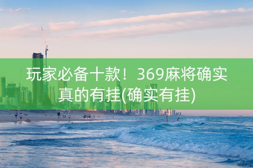 玩家必备十款！369麻将确实真的有挂(确实有挂)