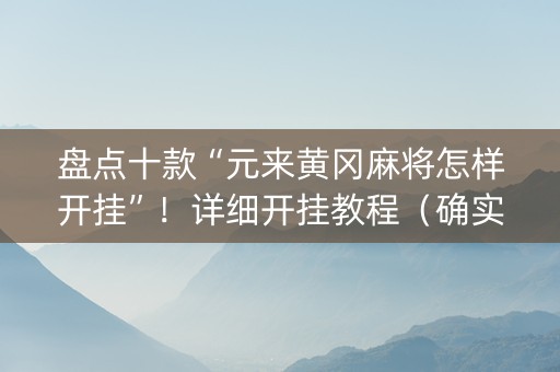 盘点十款“元来黄冈麻将怎样开挂”！详细开挂教程（确实真的有挂)-知乎