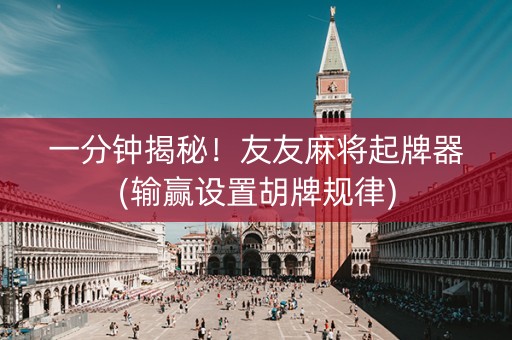 一分钟揭秘！友友麻将起牌器(输赢设置胡牌规律)