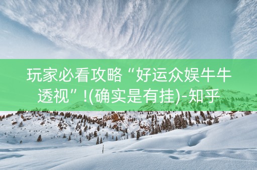 玩家必看攻略“好运众娱牛牛透视”!(确实是有挂)-知乎