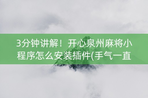 3分钟讲解！开心泉州麻将小程序怎么安装插件(手气一直很差)