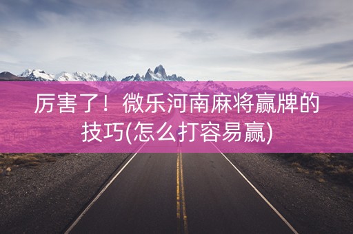 厉害了！微乐河南麻将赢牌的技巧(怎么打容易赢)