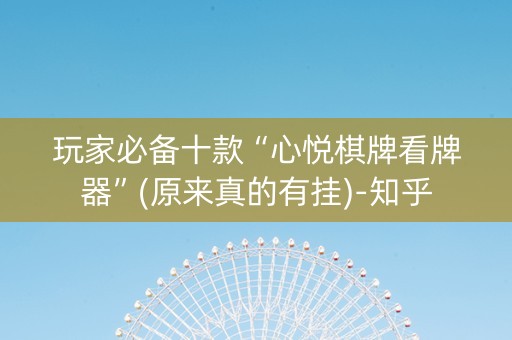 玩家必备十款“心悦棋牌看牌器”(原来真的有挂)-知乎