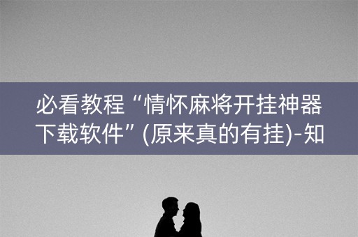 必看教程“情怀麻将开挂神器下载软件”(原来真的有挂)-知乎
