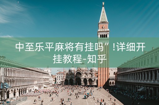 中至乐平麻将有挂吗”!详细开挂教程-知乎