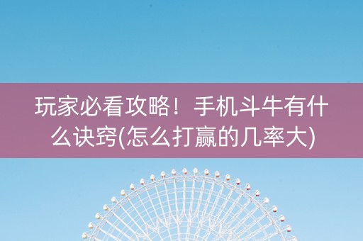 玩家必看攻略！手机斗牛有什么诀窍(怎么打赢的几率大)
