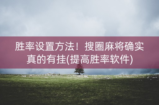 胜率设置方法！搜圈麻将确实真的有挂(提高胜率软件)