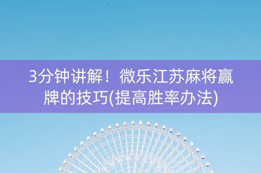 3分钟讲解！微乐江苏麻将赢牌的技巧(提高胜率办法)