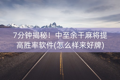 7分钟揭秘！中至余干麻将提高胜率软件(怎么样来好牌)
