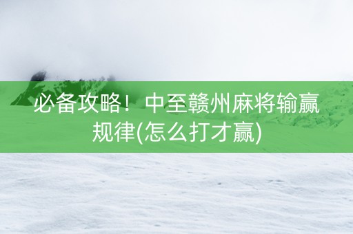 必备攻略！中至赣州麻将输赢规律(怎么打才赢)