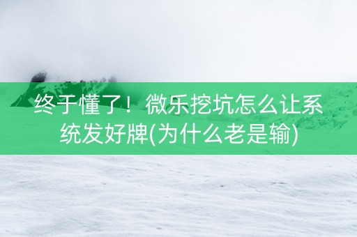 终于懂了！微乐挖坑怎么让系统发好牌(为什么老是输)