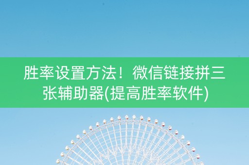 胜率设置方法！微信链接拼三张辅助器(提高胜率软件)