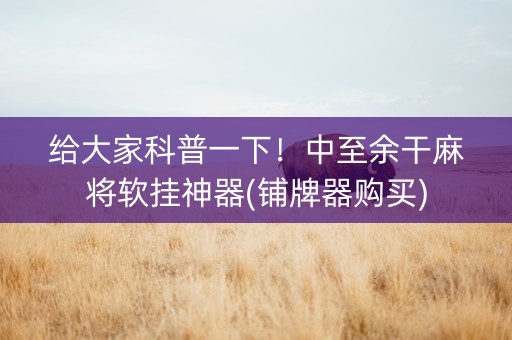 给大家科普一下！中至余干麻将软挂神器(铺牌器购买)