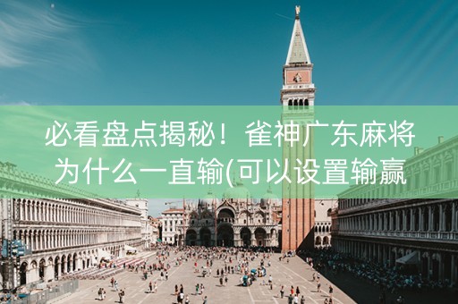 必看盘点揭秘！雀神广东麻将为什么一直输(可以设置输赢吗)