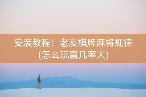 安装教程！老友棋牌麻将规律(怎么玩赢几率大)