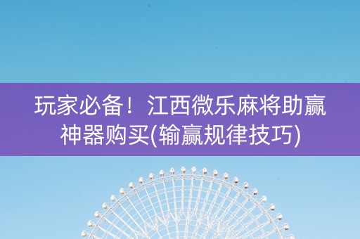 玩家必备！江西微乐麻将助赢神器购买(输赢规律技巧)