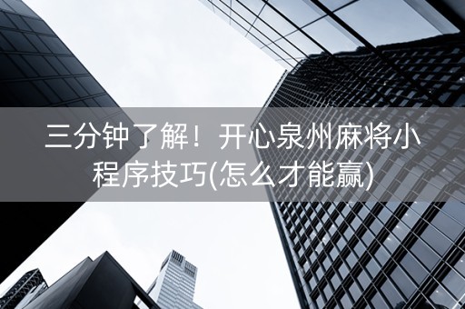 三分钟了解！开心泉州麻将小程序技巧(怎么才能赢)