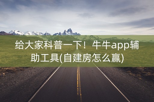 给大家科普一下！牛牛app辅助工具(自建房怎么赢)