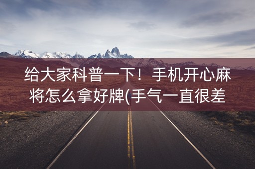 给大家科普一下！手机开心麻将怎么拿好牌(手气一直很差)
