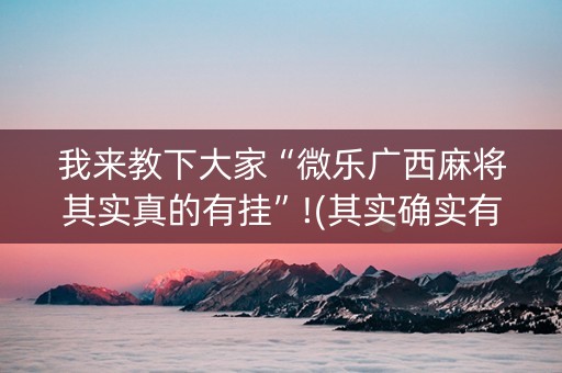 我来教下大家“微乐广西麻将其实真的有挂”!(其实确实有挂)-知乎