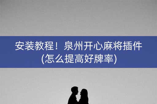 安装教程！泉州开心麻将插件(怎么提高好牌率)