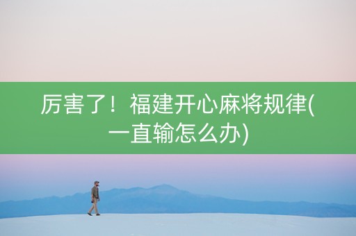 厉害了！福建开心麻将规律(一直输怎么办)