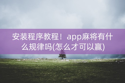 安装程序教程！app麻将有什么规律吗(怎么才可以赢)