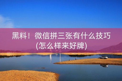 黑料！微信拼三张有什么技巧(怎么样来好牌)