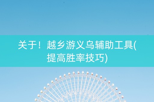 关于！越乡游义乌辅助工具(提高胜率技巧)
