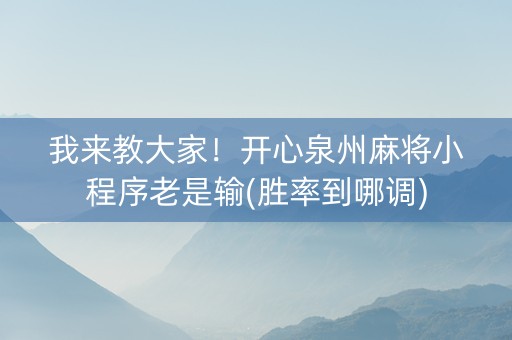 我来教大家！开心泉州麻将小程序老是输(胜率到哪调)