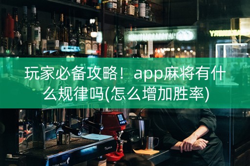 玩家必备攻略！app麻将有什么规律吗(怎么增加胜率)