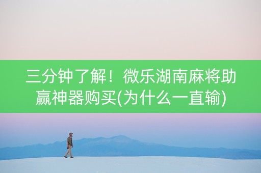 三分钟了解！微乐湖南麻将助赢神器购买(为什么一直输)