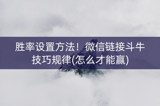胜率设置方法！微信链接斗牛技巧规律(怎么才能赢)