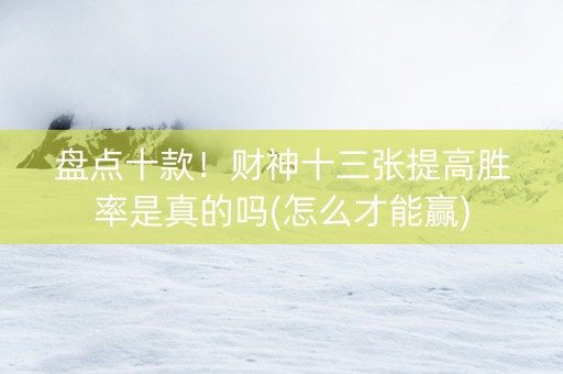 盘点十款！财神十三张提高胜率是真的吗(怎么才能赢)