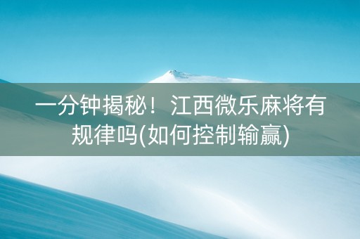 一分钟揭秘！江西微乐麻将有规律吗(如何控制输赢)
