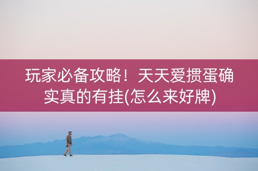 玩家必备攻略！天天爱掼蛋确实真的有挂(怎么来好牌)