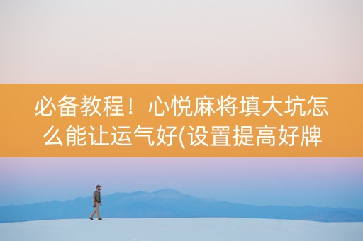 必备教程！心悦麻将填大坑怎么能让运气好(设置提高好牌几率)