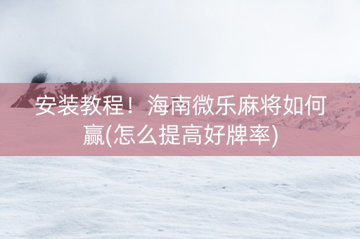 安装教程！海南微乐麻将如何赢(怎么提高好牌率)