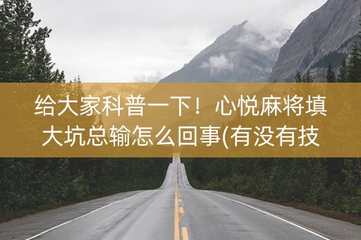 给大家科普一下！心悦麻将填大坑总输怎么回事(有没有技巧)