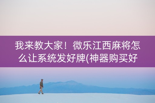 我来教大家！微乐江西麻将怎么让系统发好牌(神器购买好牌规律)