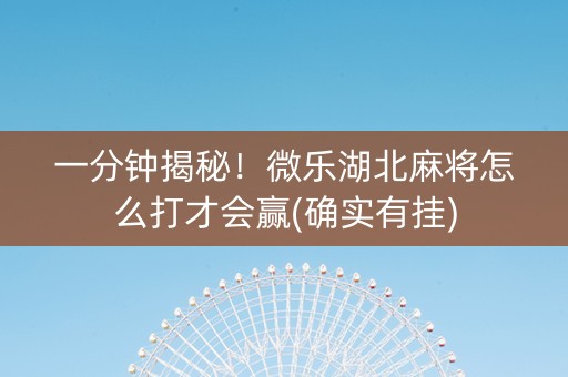 一分钟揭秘！微乐湖北麻将怎么打才会赢(确实有挂)